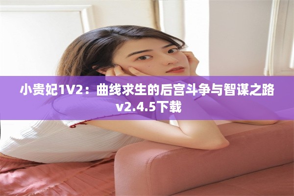 小贵妃1V2：曲线求生的后宫斗争与智谋之路 v2.4.5下载