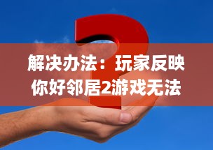 解决办法：玩家反映你好邻居2游戏无法进入的问题及相应处理策略