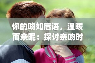 你的吻如唇语，温暖而亲昵：探讨亲吻时发出吧唧吧唧声互动所体现出的情感语境