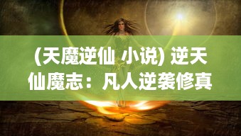 (天魔逆仙 小说) 逆天仙魔志：凡人逆袭修真路，神魔争锋决乾坤