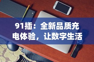 91插：全新品质充电体验，让数字生活更便捷更高效