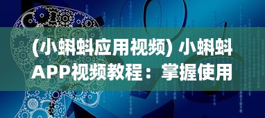 (小蝌蚪应用视频) 小蝌蚪APP视频教程：掌握使用技巧，优化观看体验 全面解析