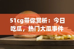 51cg带你赏析：今日吃瓜，热门大瓜事件全解析，不可错过的必看精选 v0.7.7下载