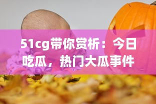 51cg带你赏析：今日吃瓜，热门大瓜事件全解析，不可错过的必看精选 v0.7.7下载