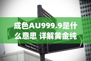 成色AU999.9是什么意思 详解黄金纯度标志AU999.9的专业含义及其市场价值 v8.3.7下载