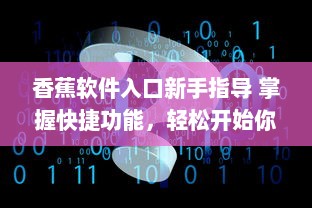 香蕉软件入口新手指导 掌握快捷功能，轻松开始你的数字化之旅 v2.8.4下载