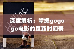 深度解析：掌握gogogo电影的更新时间帮助您随时追踪最新电影动态 v3.7.5下载