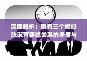 深度解析：家有三个媳妇陈淑蓉婆媳关系的矛盾与和谐，以及其对当前社会婚姻环境的影响