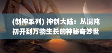 (创神系列) 神创大陆：从混沌初开到万物生长的神秘奇妙世界