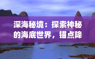 深海秘境：探索神秘的海底世界，锚点降临带你体验深海科学的奇妙旅程