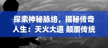 探索神秘脉络，揭秘传奇人生：天火大道 颠覆传统玄幻小说格局的全新尝试