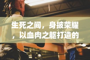 生死之间，身披荣耀，以血肉之躯打造的勇士之轮：无尽的战斗与不灭的信念