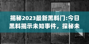 揭秘2023最新黑料门:今日黑料揭示未知事件，探秘未来，揭露真相的后华丽转身