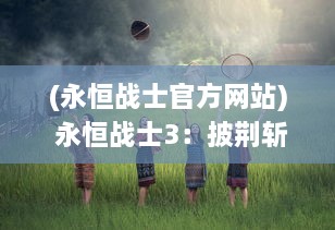 (永恒战士官方网站) 永恒战士3：披荆斩棘的彼岸之旅，揭秘时间与空间的终极战场