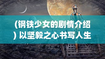 (钢铁少女的剧情介绍) 以坚毅之心书写人生故事：钢铁少女 的力量与姿态揭秘