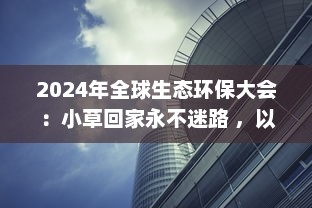 2024年全球生态环保大会：小草回家永不迷路 ，以科技力量引领自然生态保护新方向 v4.1.2下载