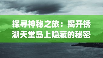 探寻神秘之旅：揭开锈湖天堂岛上隐藏的秘密，深入解读其奇幻与现实交织的世界