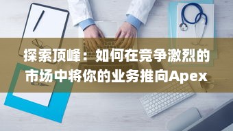 探索顶峰：如何在竞争激烈的市场中将你的业务推向Apex v7.4.9下载