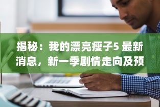 揭秘：我的漂亮瘦子5 最新消息，新一季剧情走向及预计播出时间 v3.6.9下载