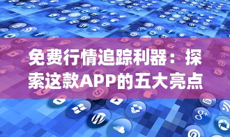 免费行情追踪利器：探索这款APP的五大亮点，让你在投资决策中领先一步 v3.7.4下载