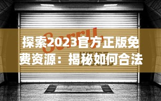 探索2023官方正版免费资源：揭秘如何合法获取和使用最新免费内容 v7.6.6下载