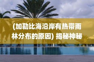 (加勒比海沿岸有热带雨林分布的原因) 揭秘神秘的热带天堂：加勒比联盟的形成、作用与未来发展趋势