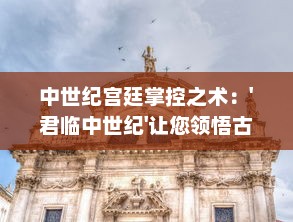 中世纪宫廷掌控之术：'君临中世纪'让您领悟古代权力的运转与较量