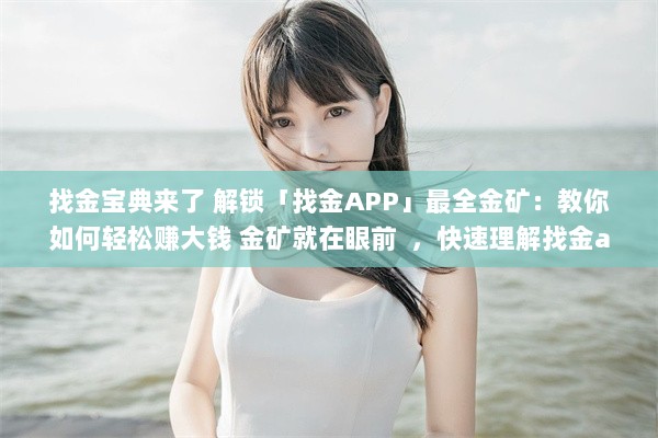 找金宝典来了 解锁「找金APP」最全金矿：教你如何轻松赚大钱 金矿就在眼前  ，快速理解找金app的高效赚钱秘籍 v1.5.4下载