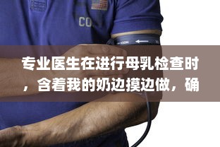 专业医生在进行母乳检查时，含着我的奶边摸边做，确保母婴健康 v2.9.4下载