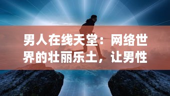 男人在线天堂：网络世界的壮丽乐土，让男性找回真我与生活激情 v5.6.0下载