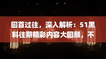 回首过往，深入解析：51黑料往期精彩内容大回顾，不容错过的事件盘点 v2.8.5下载