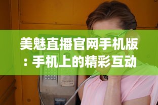 美魅直播官网手机版: 手机上的精彩互动 畅享即时视频直播的魅力，全新体验尽在掌中。 v2.1.6下载