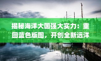 揭秘海洋大国强大实力：重回蓝色版图，开创全新远洋争霸时代的辉煌篇章