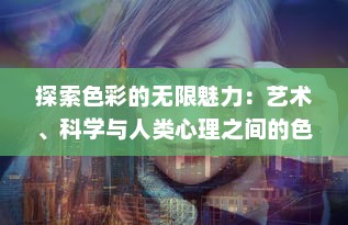 探索色彩的无限魅力：艺术、科学与人类心理之间的色界碰撞与交融 v2.9.9下载