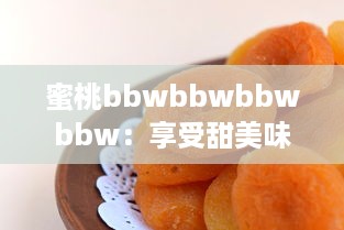 蜜桃bbwbbwbbwbbw：享受甜美味道的特色水果，寻找完美体验的果汁观念 v8.2.1下载