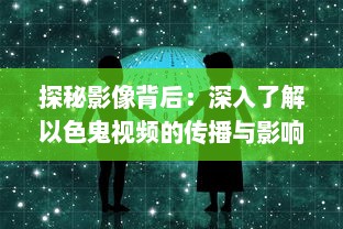 探秘影像背后：深入了解以色鬼视频的传播与影响 ，揭秘网络暗角