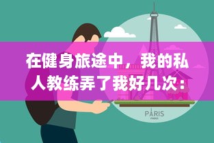 在健身旅途中，我的私人教练弄了我好几次：故事、经验分享与如何相应处理的思考