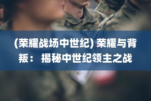 (荣耀战场中世纪) 荣耀与背叛： 揭秘中世纪领主之战的历史演变与不经之谈