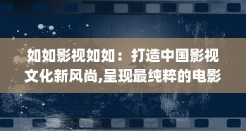 如如影视如如：打造中国影视文化新风尚,呈现最纯粹的电影艺术体验 v5.1.4下载