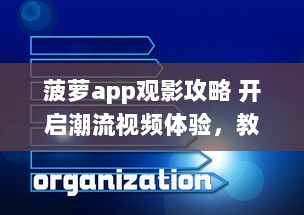 菠萝app观影攻略 开启潮流视频体验，教你如何轻松找到高质量内容 v7.6.2下载