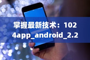 掌握最新技术：1024app_android_2.2.3.apk.1版本升级亮点全解析 v3.1.0下载