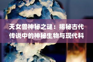 天女兽神秘之谜：揭秘古代传说中的神秘生物与现代科学的奇特碰撞