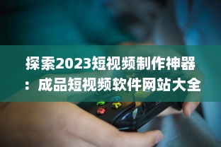 探索2023短视频制作神器：成品短视频软件网站大全app软件，告别剪辑烦恼 v0.6.2下载