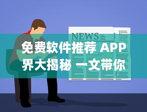 免费软件推荐 APP界大揭秘 一文带你了解最受好评的免费软件，请查收