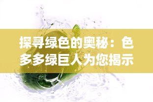 探寻绿色的奥秘：色多多绿巨人为您揭示健康饮食的秘诀与可能性 v8.8.4下载