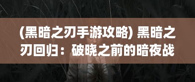 (黑暗之刃手游攻略) 黑暗之刃回归：破晓之前的暗夜战争，一场血脉觉醒的复仇之旅