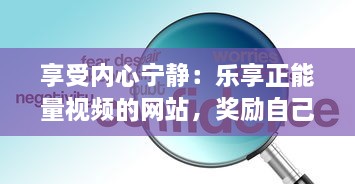 享受内心宁静：乐享正能量视频的网站，奖励自己一个充满希望与活力的美好时刻