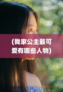 (我家公主最可爱有哪些人物) 我家公主最可爱：如何培养和启发她的品格、天赋和梦想