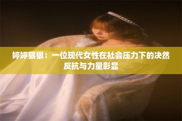 婷婷狠狠：一位现代女性在社会压力下的决然反抗与力量彰显