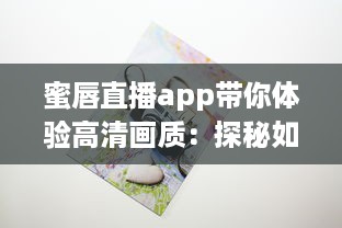 蜜唇直播app带你体验高清画质：探秘如何享受流畅直播体验，发现独特互动乐趣